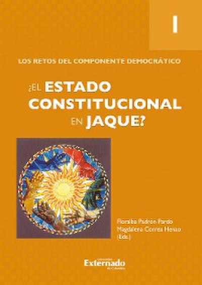 ¿El Estado constitucional en jaque? Tomo 1: Los retos del componente democrático.