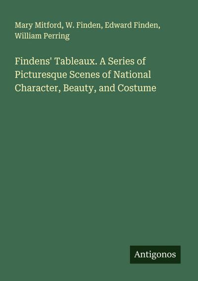 Findens’ Tableaux. A Series of Picturesque Scenes of National Character, Beauty, and Costume