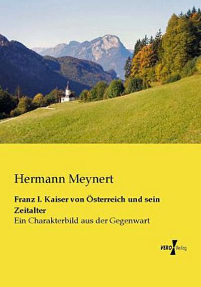 Franz I. Kaiser von Österreich und sein Zeitalter