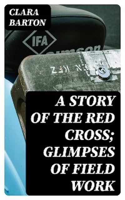 A Story of the Red Cross; Glimpses of Field Work