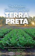 The Modern Grower’s Guide to Terra Preta: Making Super-Fertile Black Earth for Garden and Farm