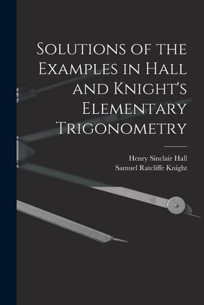 Solutions of the Examples in Hall and Knight’s Elementary Trigonometry