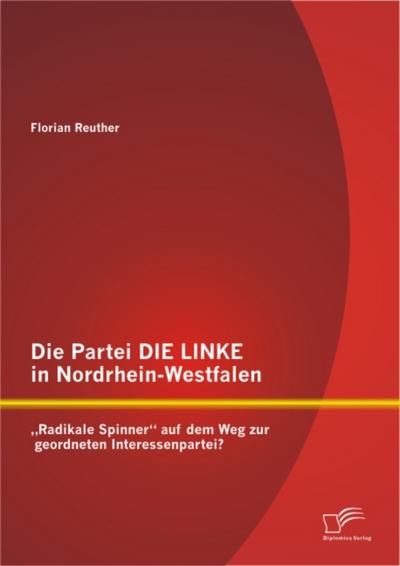 Die Partei DIE LINKE in Nordrhein-Westfalen: „Radikale Spinner“ auf dem Weg zur geordneten Interessenpartei?