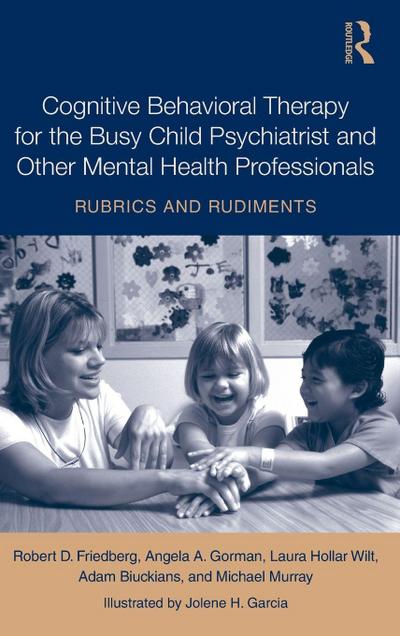 Cognitive Behavioral Therapy for the Busy Child Psychiatrist and Other Mental Health Professionals