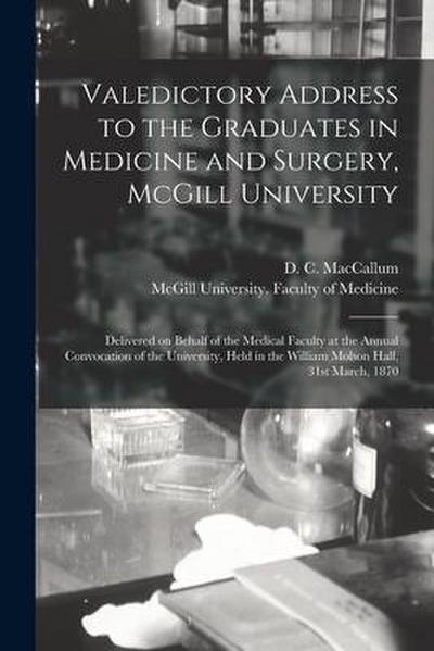 Valedictory Address to the Graduates in Medicine and Surgery, McGill University [microform]: Delivered on Behalf of the Medical Faculty at the Annual