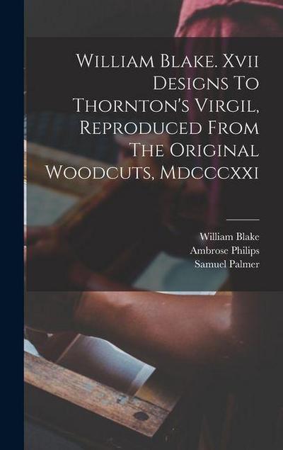 William Blake. Xvii Designs To Thornton’s Virgil, Reproduced From The Original Woodcuts, Mdcccxxi