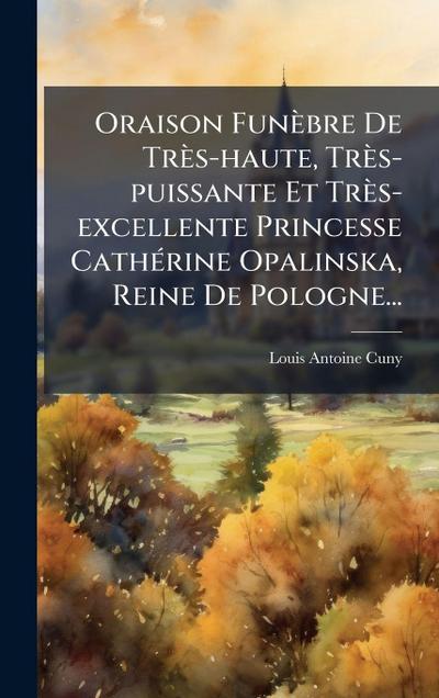 Oraison Funèbre De Très-haute, Très-puissante Et Très-excellente Princesse CathÃ(c)rine Opalinska, Reine De Pologne...