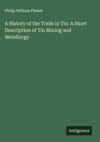 A History of the Trade in Tin: A Short Description of Tin Mining and Metallurgy