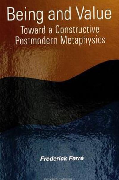 Being and Value: Toward a Constructive Postmodern Metaphysics