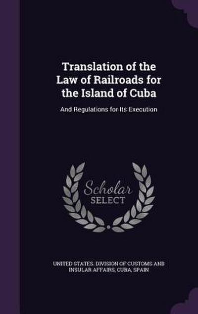 Translation of the Law of Railroads for the Island of Cuba: And Regulations for Its Execution