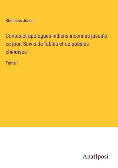 Contes et apologues indiens inconnus jusqu’a ce jour; Suivis de fables et de poésies chinoises
