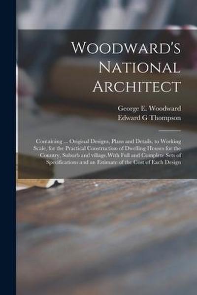 Woodward’s National Architect; Containing ... Original Designs, Plans and Details, to Working Scale, for the Practical Construction of Dwelling Houses