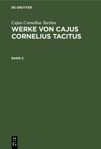 Cajus Cornelius Tacitus: Werke von Cajus Cornelius Tacitus. Band 2