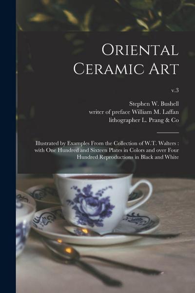 Oriental Ceramic Art: Illustrated by Examples From the Collection of W.T. Walters: With One Hundred and Sixteen Plates in Colors and Over Fo
