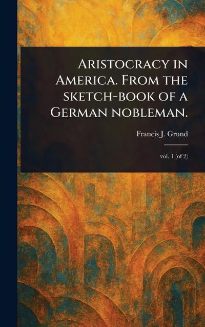 Aristocracy in America. From the Sketch-book of a German Nobleman.