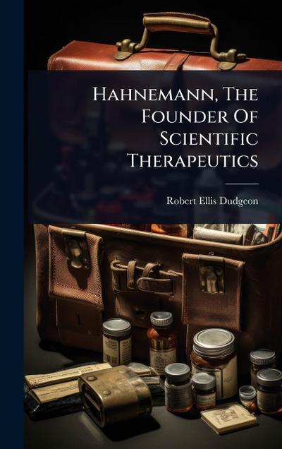Hahnemann, The Founder Of Scientific Therapeutics