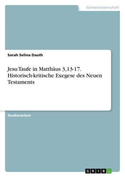 Jesu Taufe in Matthäus 3,13-17. Historisch-kritische Exegese des Neuen Testaments