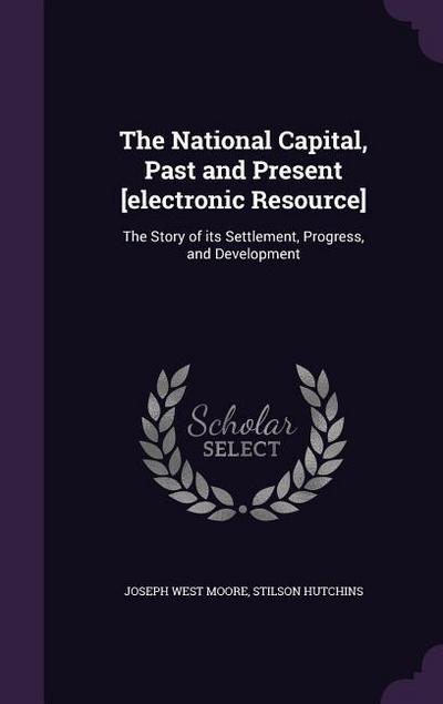 The National Capital, Past and Present [electronic Resource]