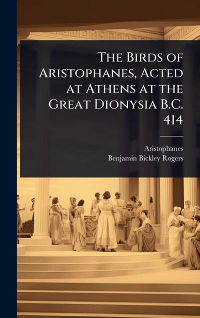 The Birds of Aristophanes, Acted at Athens at the Great Dionysia B.C. 414