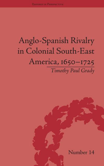 Anglo-Spanish Rivalry in Colonial South-East America, 1650-1725