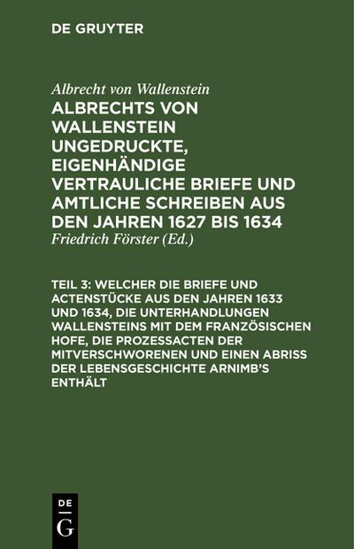 ...Welcher die Briefe und Actenstücke aus den Jahren 1633 und 1634, die Unterhandlungen Wallensteins mit dem Französischen Hofe, die Prozeßacten der Mitverschworenen und einen Abriß der Lebensgeschichte Arnimb’s enthält