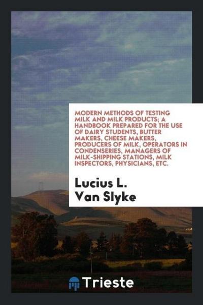 Modern methods of testing milk and milk products; a handbook prepared for the use of dairy students, butter makers, cheese makers, producers of milk, operators in condenseries, managers of milk-shipping stations, milk inspectors, physicians, etc.