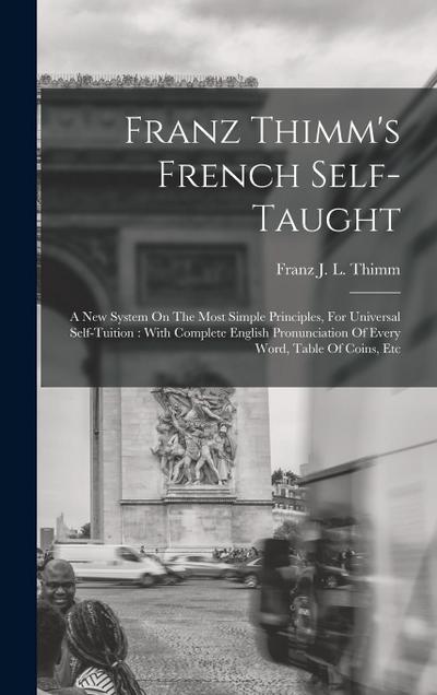 Franz Thimm’s French Self-taught: A New System On The Most Simple Principles, For Universal Self-tuition: With Complete English Pronunciation Of Every