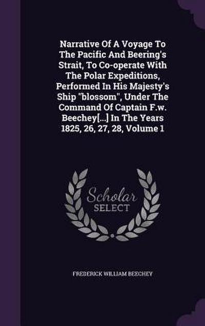 Narrative Of A Voyage To The Pacific And Beering’s Strait, To Co-operate With The Polar Expeditions, Performed In His Majesty’s Ship "blossom", Under The Command Of Captain F.w. Beechey[...] In The Years 1825, 26, 27, 28, Volume 1