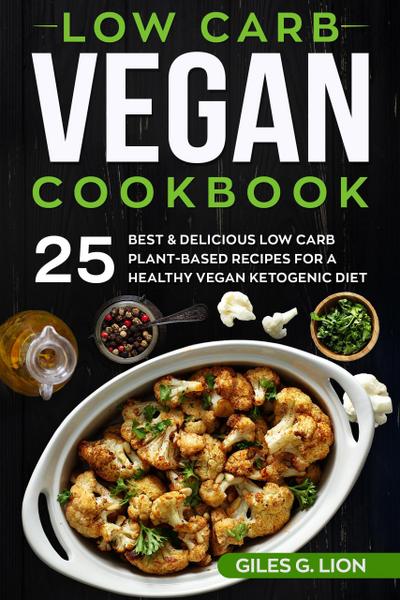 Low Carb Vegan Cookbook: 25 Best & Delicious Low Carb Plant-Based Recipes for a Healthy Vegan Ketogenic Diet