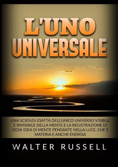 L’UNO Universale - Una scienza esatta dell’unico universo visibile e invisibile della Mente, e la registrazione di ogni idea di Mente pensante nella luce, che è materia e anche energia