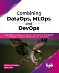 Combining DataOps, MLOps and DevOps: Outperform Analytics and Software Development with Expert Practices on Process Optimization and Automation (English Edition)