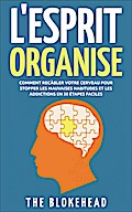 L’Esprit Organisé :  Comment recâbler votre cerveau pour stopper les mauvaises habitudes et les addictions en 30 étapes faciles