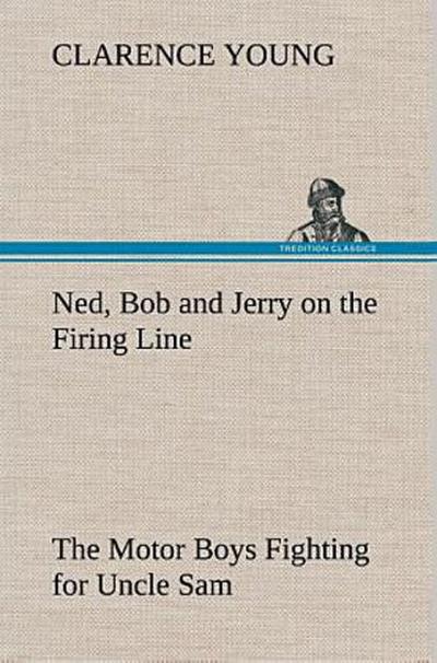 Ned, Bob and Jerry on the Firing Line The Motor Boys Fighting for Uncle Sam