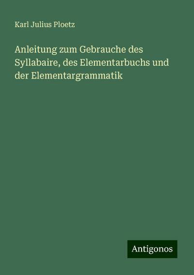 Ploetz, K: Anleitung zum Gebrauche des Syllabaire, des Eleme