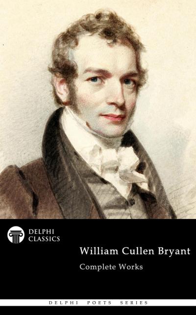 Delphi Complete Works of William Cullen Bryant (Illustrated)