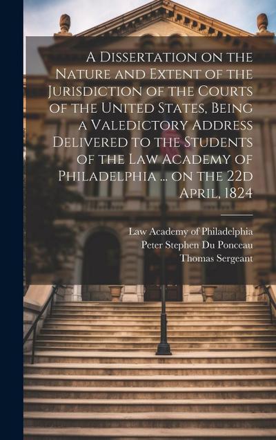 A Dissertation on the Nature and Extent of the Jurisdiction of the Courts of the United States, Being a Valedictory Address Delivered to the Students