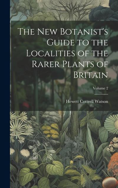The New Botanist’s Guide to the Localities of the Rarer Plants of Britain; Volume 2