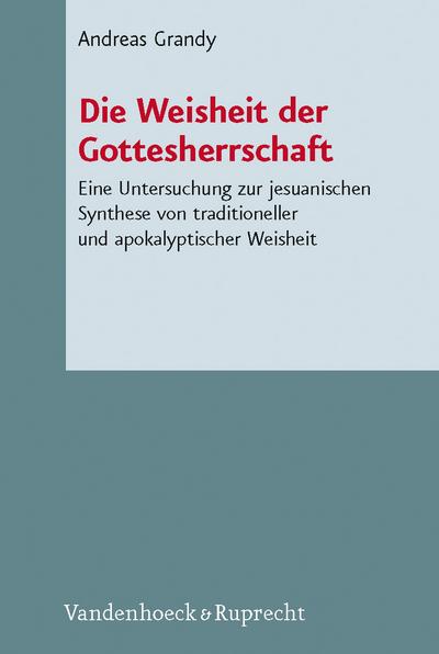 Die Weisheit der Gottesherrschaft: Eine Untersuchung zur jesuanischen Synthese von traditioneller und apokalyptischer Weisheit (Novum Testamentum et ... des Neuen Testaments (NTOA/StUNT), Band 96)