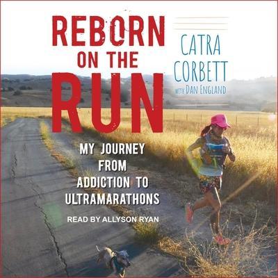 Reborn on the Run Lib/E: My Journey from Addiction to Ultramarathons