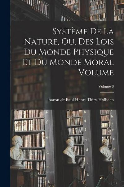 Système de la nature, ou, Des lois du monde physique et du monde moral Volume; Volume 3