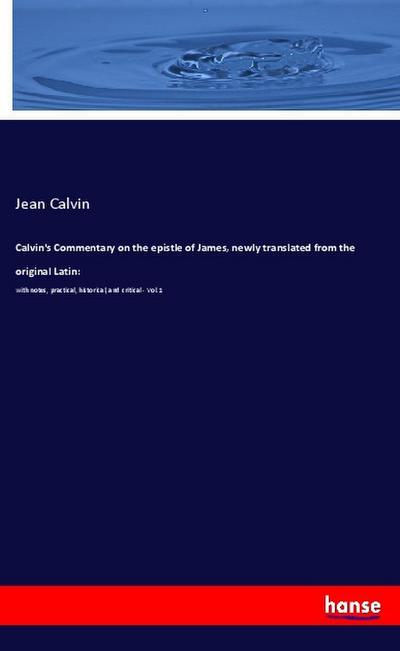Calvin’s Commentary on the epistle of James, newly translated from the original Latin: