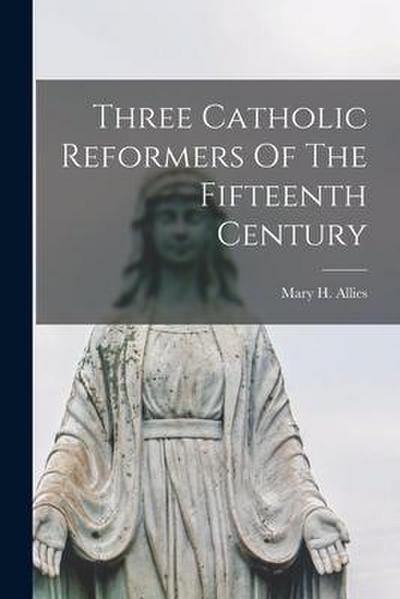 Three Catholic Reformers Of The Fifteenth Century