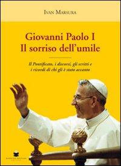 Giovanni Paolo I. Il sorriso dell’umile. Il pontificato, i discorsi, gli scritti e i ricordi di chi gli è stato accanto