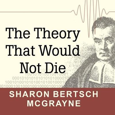 The Theory That Would Not Die: How Bayes’ Rule Cracked the Enigma Code, Hunted Down Russian Submarines, and Emerged Triumphant from Two Centuries of