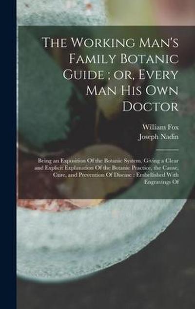 The Working Man’s Family Botanic Guide; or, Every man his own Doctor: Being an Exposition Of the Botanic System, Giving a Clear and Explicit Explanati