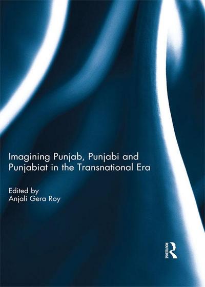 Imagining Punjab, Punjabi and Punjabiat in the Transnational Era