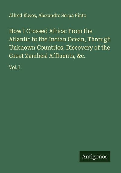 How I Crossed Africa: From the Atlantic to the Indian Ocean, Through Unknown Countries; Discovery of the Great Zambesi Affluents, &c.
