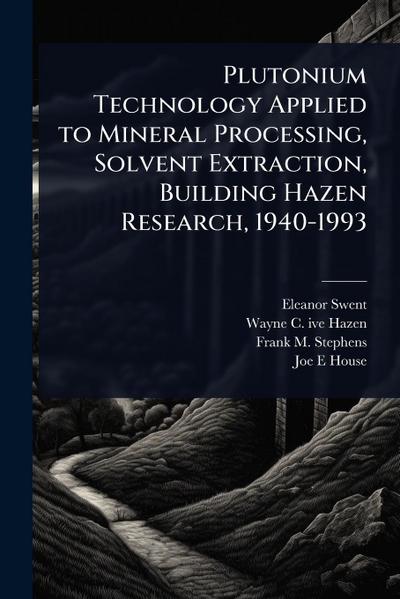 Plutonium Technology Applied to Mineral Processing, Solvent Extraction, Building Hazen Research, 1940-1993