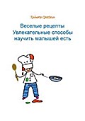 Веселые Рецепты. Увлекательные Способы Научить Малышей Есть.