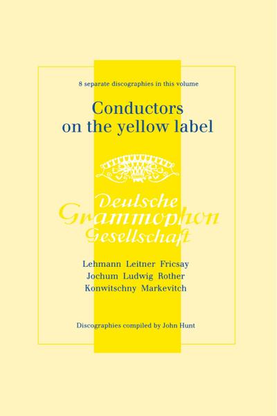 Conductors On The Yellow Label [Deutsche Grammophon]. 8 Discographies. Fritz Lehmann, Ferdinand Leitner, Ferenc Fricsay, Eugen Jochum, Leopold Ludwig, Artur Rother, Franz Konwitschny, Igor Markevitch.  [1998].